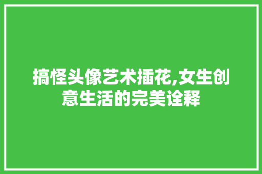 搞怪头像艺术插花,女生创意生活的完美诠释