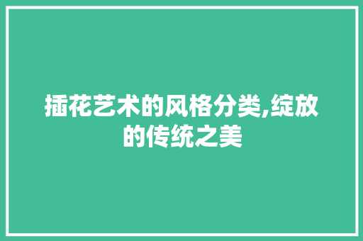 插花艺术的风格分类,绽放的传统之美
