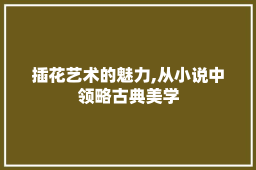 插花艺术的魅力,从小说中领略古典美学