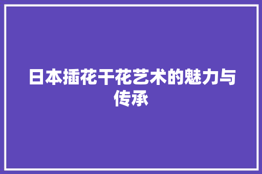 日本插花干花艺术的魅力与传承