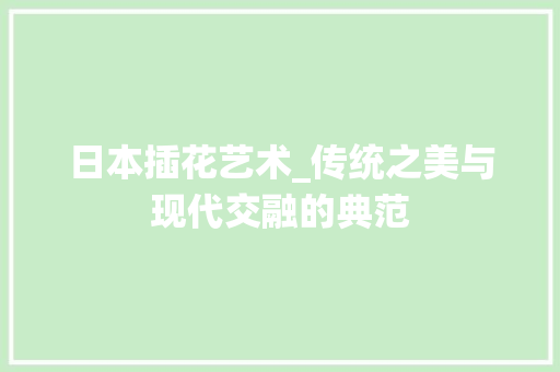 日本插花艺术_传统之美与现代交融的典范