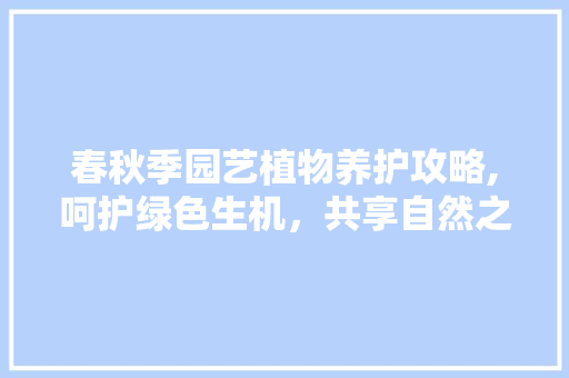 春秋季园艺植物养护攻略,呵护绿色生机，共享自然之美