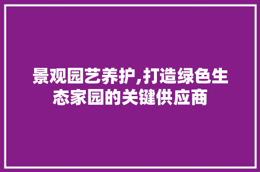 景观园艺养护,打造绿色生态家园的关键供应商