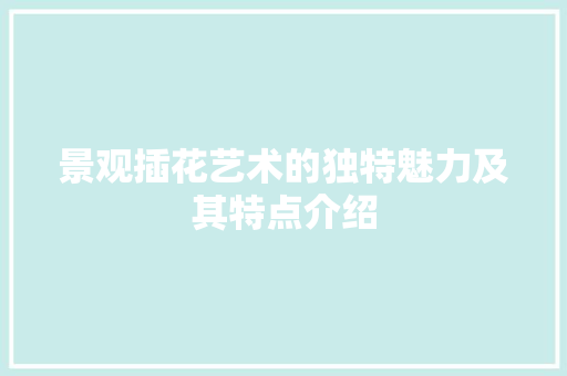 景观插花艺术的独特魅力及其特点介绍