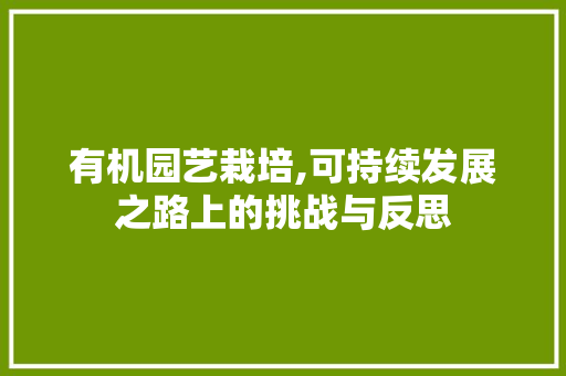 有机园艺栽培,可持续发展之路上的挑战与反思