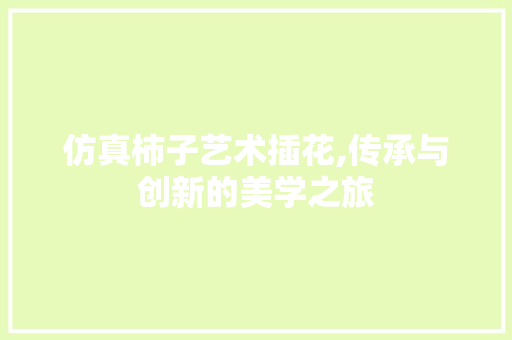 仿真柿子艺术插花,传承与创新的美学之旅