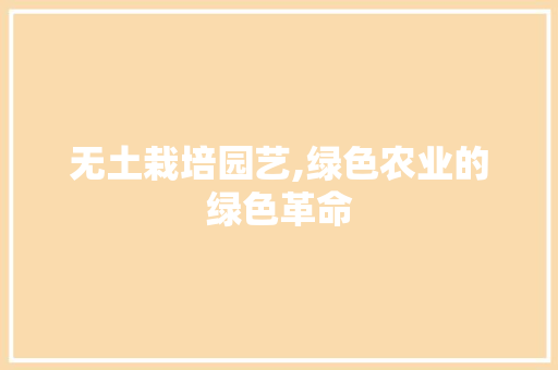 无土栽培园艺,绿色农业的绿色革命
