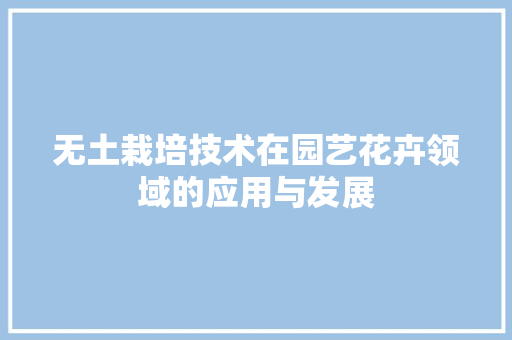 无土栽培技术在园艺花卉领域的应用与发展