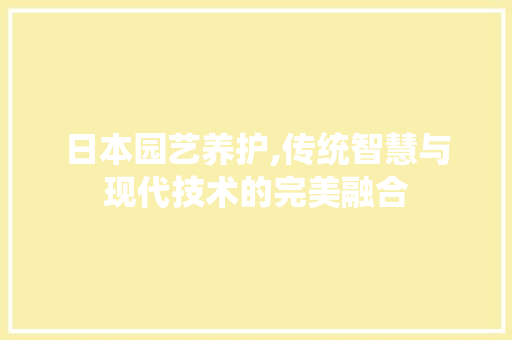 日本园艺养护,传统智慧与现代技术的完美融合