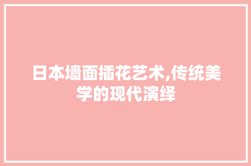 日本墙面插花艺术,传统美学的现代演绎