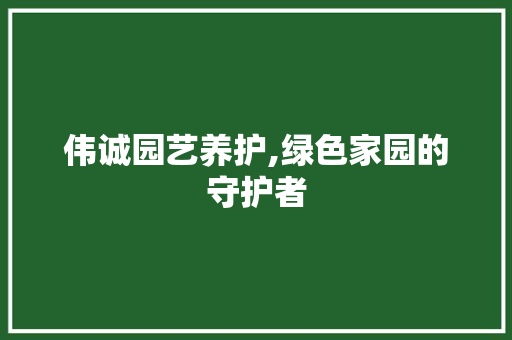 伟诚园艺养护,绿色家园的守护者