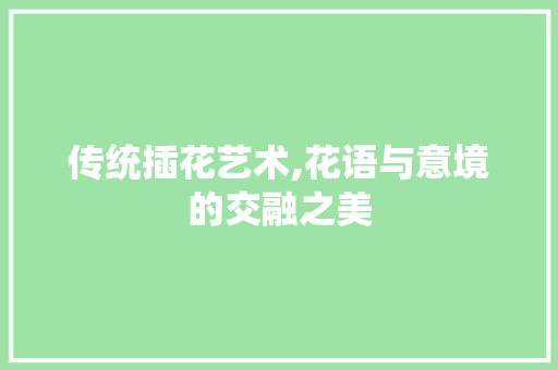 传统插花艺术,花语与意境的交融之美