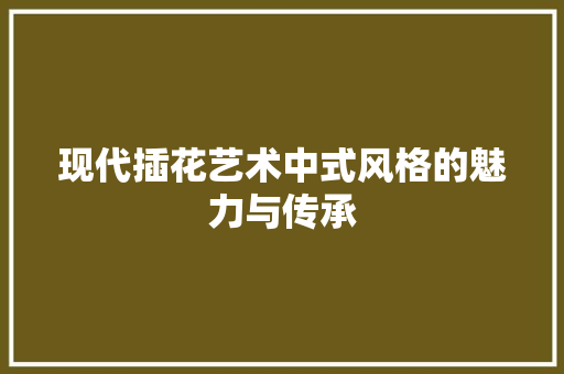 现代插花艺术中式风格的魅力与传承