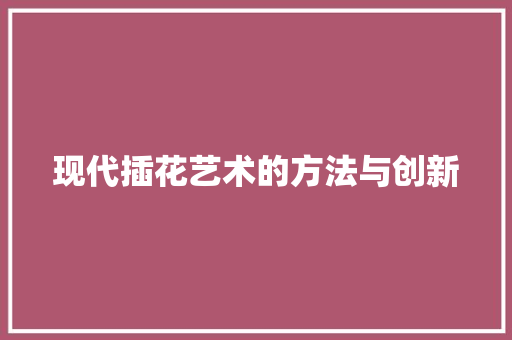 现代插花艺术的方法与创新