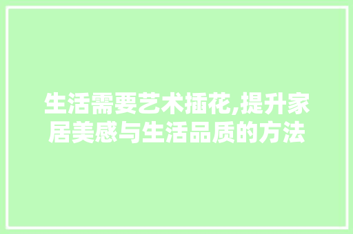 生活需要艺术插花,提升家居美感与生活品质的方法