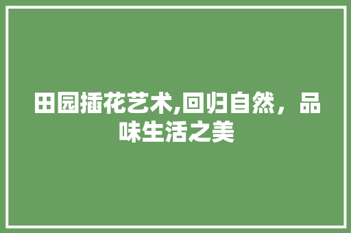 田园插花艺术,回归自然，品味生活之美