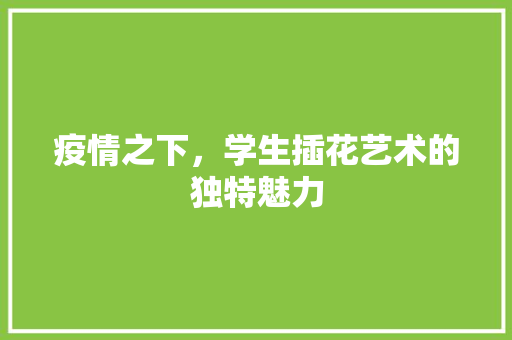 疫情之下，学生插花艺术的独特魅力