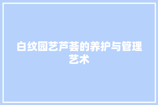 白纹园艺芦荟的养护与管理艺术