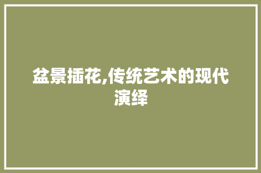 盆景插花,传统艺术的现代演绎