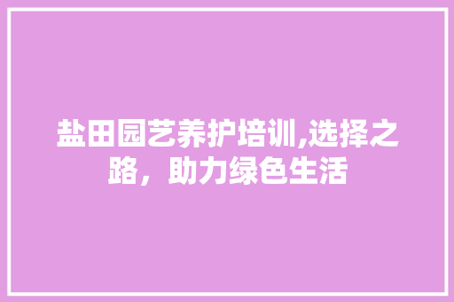 盐田园艺养护培训,选择之路，助力绿色生活