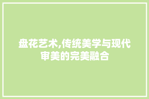 盘花艺术,传统美学与现代审美的完美融合