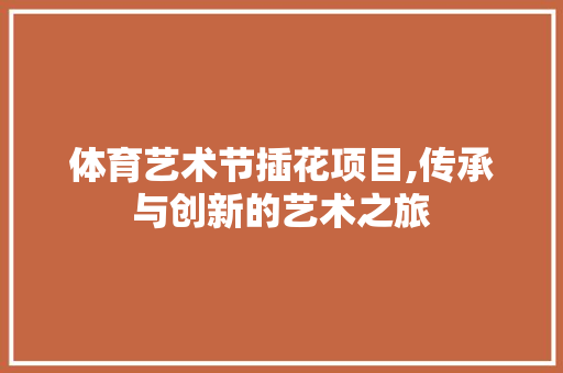 体育艺术节插花项目,传承与创新的艺术之旅