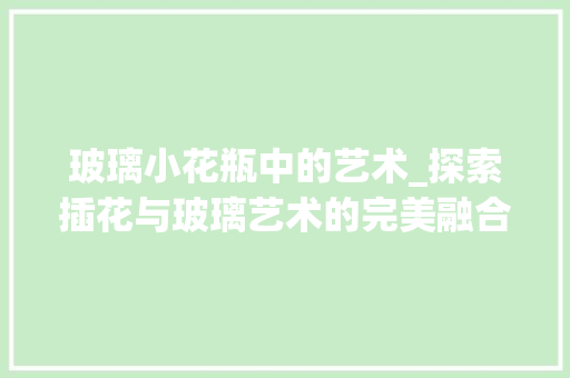 玻璃小花瓶中的艺术_探索插花与玻璃艺术的完美融合