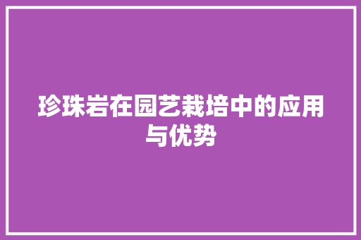 珍珠岩在园艺栽培中的应用与优势