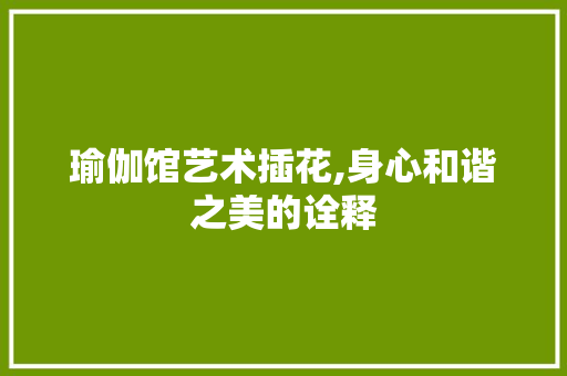 瑜伽馆艺术插花,身心和谐之美的诠释