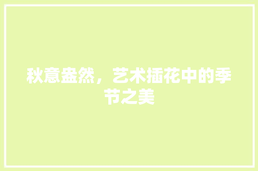 秋意盎然，艺术插花中的季节之美