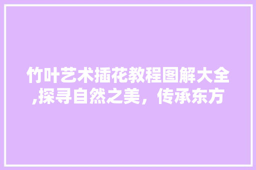 竹叶艺术插花教程图解大全,探寻自然之美，传承东方艺术