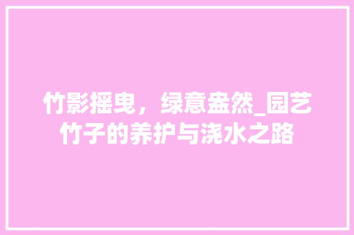 竹影摇曳，绿意盎然_园艺竹子的养护与浇水之路