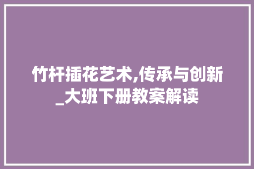 竹杆插花艺术,传承与创新_大班下册教案解读