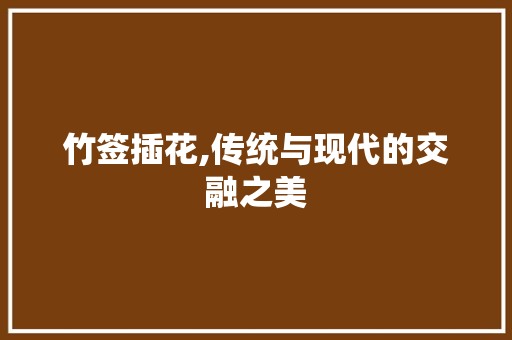 竹签插花,传统与现代的交融之美
