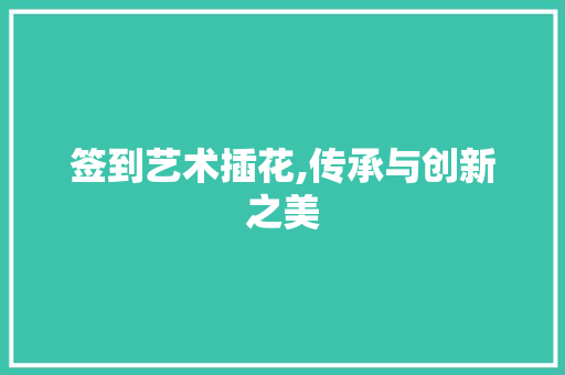 签到艺术插花,传承与创新之美