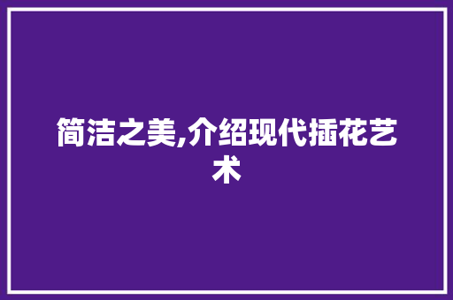 简洁之美,介绍现代插花艺术