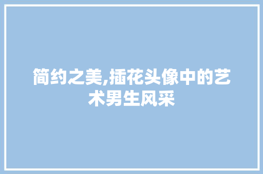 简约之美,插花头像中的艺术男生风采