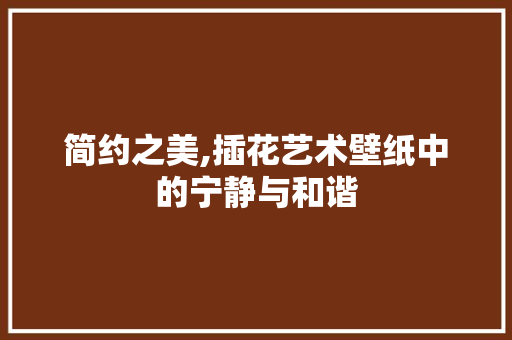 简约之美,插花艺术壁纸中的宁静与和谐