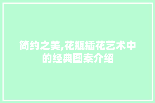 简约之美,花瓶插花艺术中的经典图案介绍