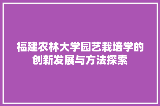 福建农林大学园艺栽培学的创新发展与方法探索