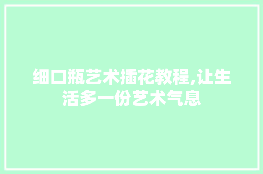 细口瓶艺术插花教程,让生活多一份艺术气息