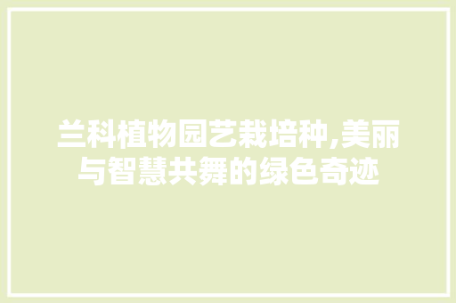 兰科植物园艺栽培种,美丽与智慧共舞的绿色奇迹