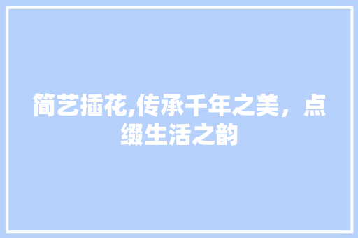 简艺插花,传承千年之美，点缀生活之韵