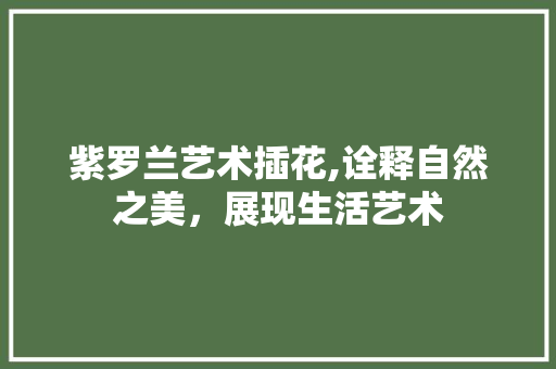紫罗兰艺术插花,诠释自然之美，展现生活艺术
