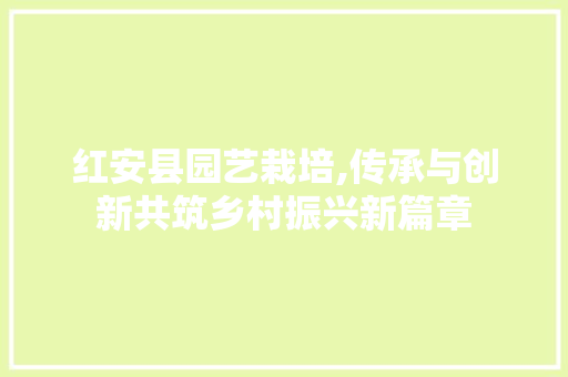 红安县园艺栽培,传承与创新共筑乡村振兴新篇章
