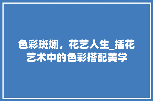 色彩斑斓，花艺人生_插花艺术中的色彩搭配美学