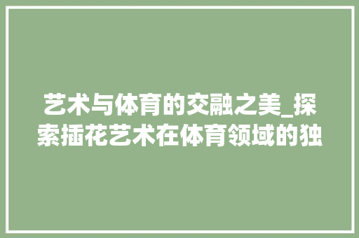 艺术与体育的交融之美_探索插花艺术在体育领域的独特魅力