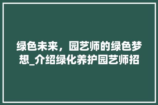 绿色未来，园艺师的绿色梦想_介绍绿化养护园艺师招聘