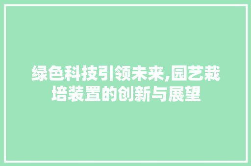 绿色科技引领未来,园艺栽培装置的创新与展望