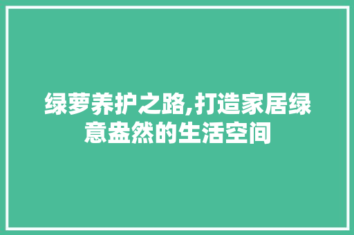 绿萝养护之路,打造家居绿意盎然的生活空间